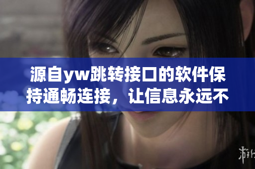 源自yw跳转接口的软件保持通畅连接，让信息永远不中断