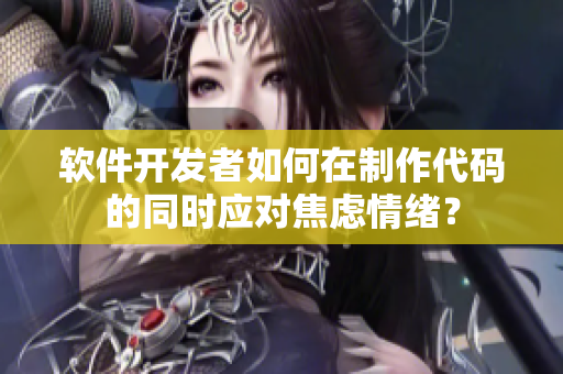 软件开发者如何在制作代码的同时应对焦虑情绪？