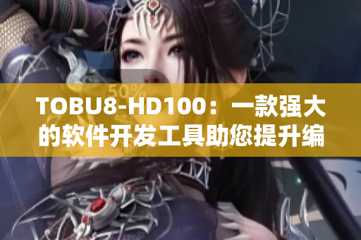 TOBU8-HD100：一款强大的软件开发工具助您提升编码效率