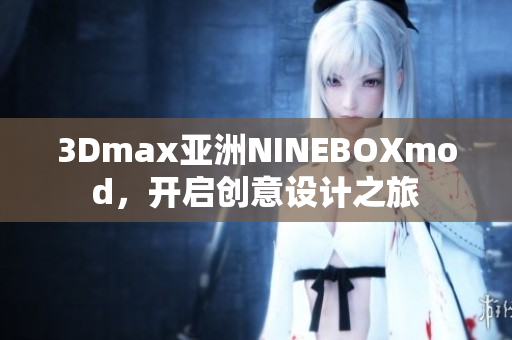 3Dmax亚洲NINEBOXmod，开启创意设计之旅