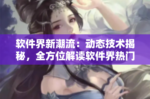 软件界新潮流：动态技术揭秘，全方位解读软件界热门动态图及趋势
