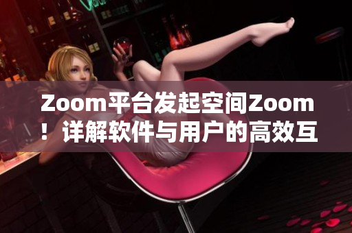 Zoom平台发起空间Zoom！详解软件与用户的高效互动