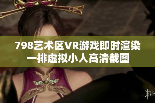 798艺术区VR游戏即时渲染一排虚拟小人高清截图