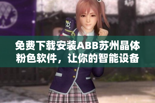 免费下载安装ABB苏州晶体粉色软件，让你的智能设备更加智能