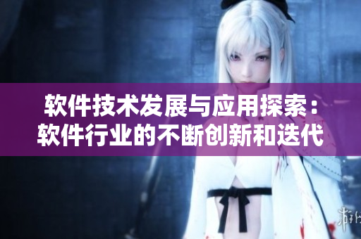 软件技术发展与应用探索：软件行业的不断创新和迭代构建
