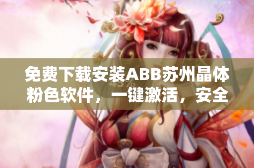 免费下载安装ABB苏州晶体粉色软件，一键激活，安全稳定快速