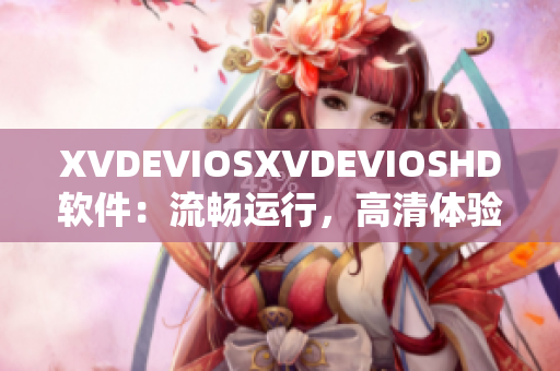 XVDEVIOSXVDEVIOSHD软件：流畅运行，高清体验
