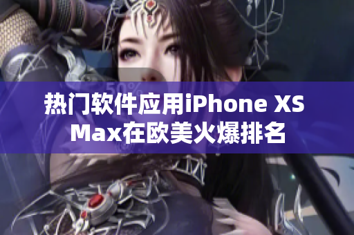 热门软件应用iPhone XS Max在欧美火爆排名