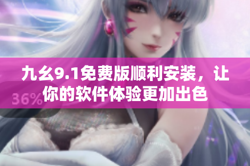 九幺9.1免费版顺利安装，让你的软件体验更加出色