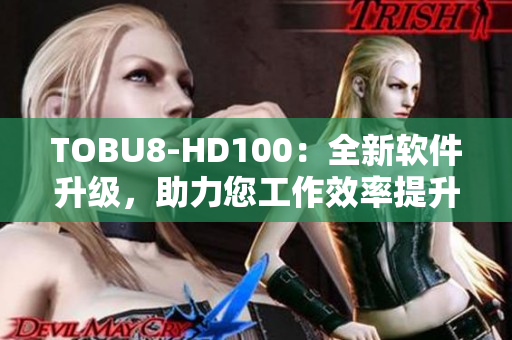 TOBU8-HD100：全新软件升级，助力您工作效率提升