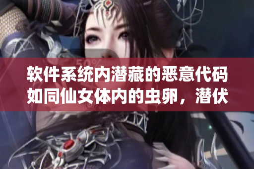 软件系统内潜藏的恶意代码如同仙女体内的虫卵，潜伏不露