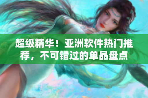 超级精华！亚洲软件热门推荐，不可错过的单品盘点