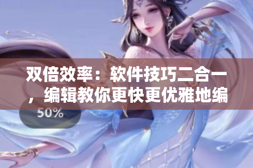 双倍效率：软件技巧二合一，编辑教你更快更优雅地编写代码