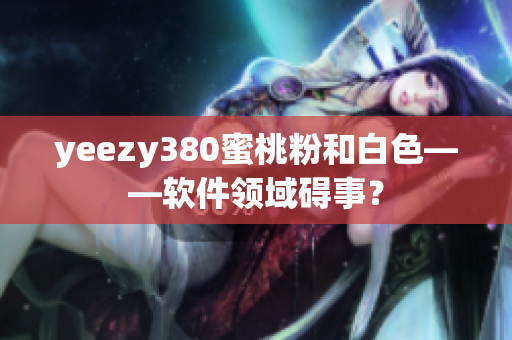 yeezy380蜜桃粉和白色——软件领域碍事？