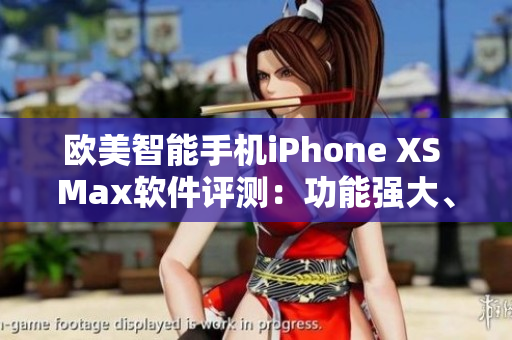 欧美智能手机iPhone XS Max软件评测：功能强大、体验无敌