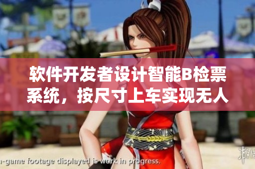 软件开发者设计智能B检票系统，按尺寸上车实现无人检票