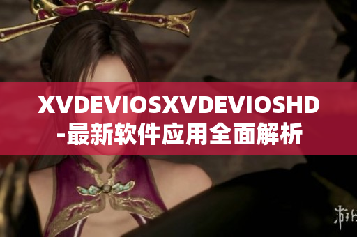 XVDEVIOSXVDEVIOSHD-最新软件应用全面解析