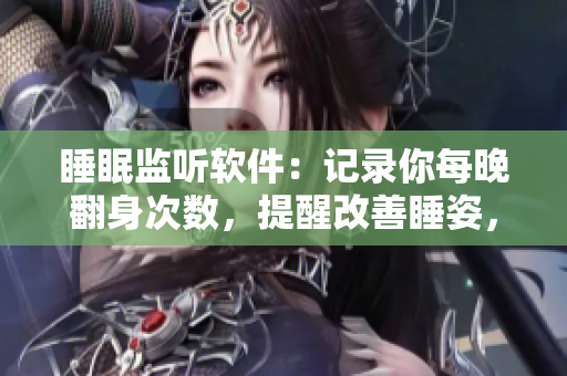 睡眠监听软件：记录你每晚翻身次数，提醒改善睡姿，告别剧烈摇床不盖被子
