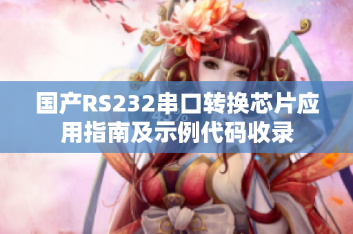国产RS232串口转换芯片应用指南及示例代码收录