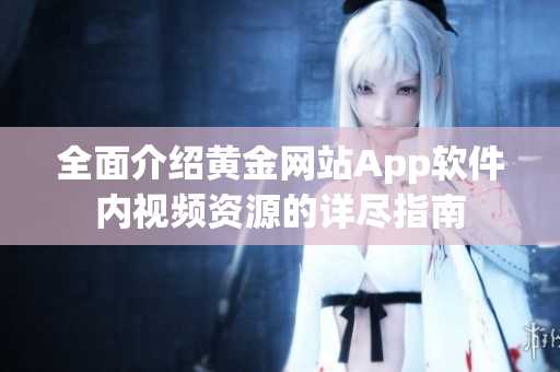 全面介绍黄金网站App软件内视频资源的详尽指南