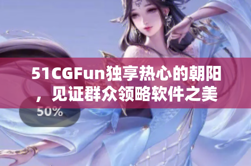 51CGFun独享热心的朝阳，见证群众领略软件之美