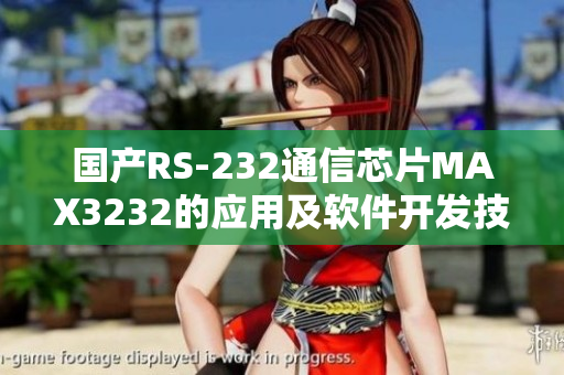 国产RS-232通信芯片MAX3232的应用及软件开发技巧