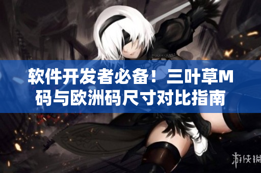 软件开发者必备！三叶草M码与欧洲码尺寸对比指南