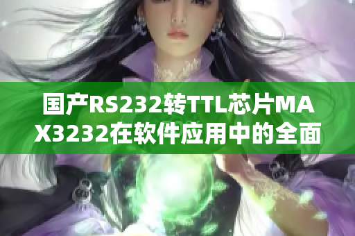 国产RS232转TTL芯片MAX3232在软件应用中的全面解析