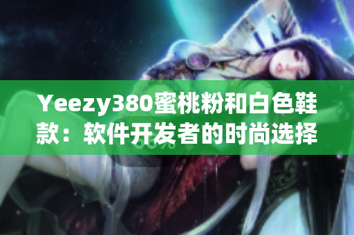 Yeezy380蜜桃粉和白色鞋款：软件开发者的时尚选择