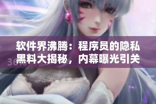 软件界沸腾：程序员的隐私黑料大揭秘，内幕曝光引关注