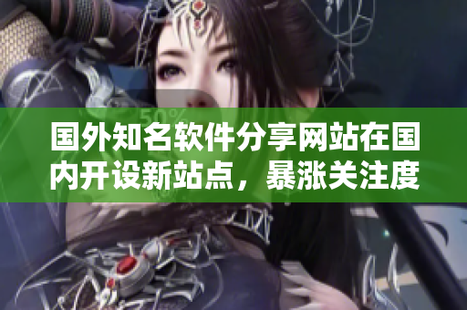 国外知名软件分享网站在国内开设新站点，暴涨关注度