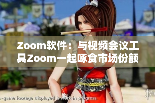 Zoom软件：与视频会议工具Zoom一起啄食市场份额