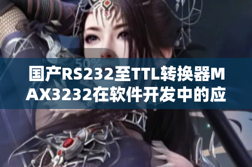 国产RS232至TTL转换器MAX3232在软件开发中的应用详解