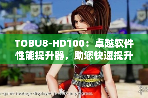 TOBU8-HD100：卓越软件性能提升器，助您快速提升工作效率