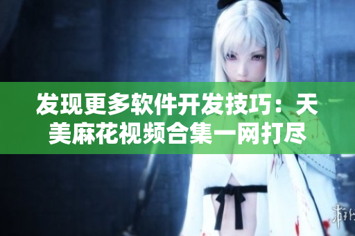 发现更多软件开发技巧：天美麻花视频合集一网打尽