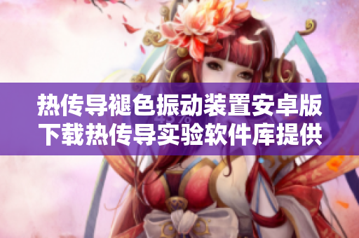 热传导褪色振动装置安卓版下载热传导实验软件库提供免费下载