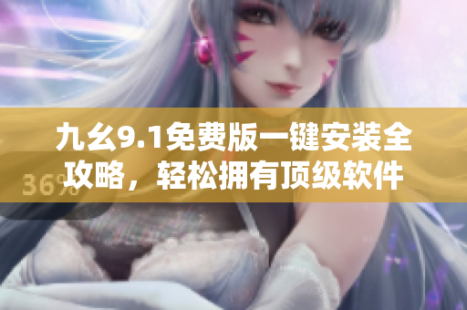 九幺9.1免费版一键安装全攻略，轻松拥有顶级软件