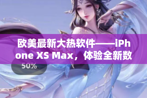 欧美最新大热软件——iPhone XS Max，体验全新数码趋势