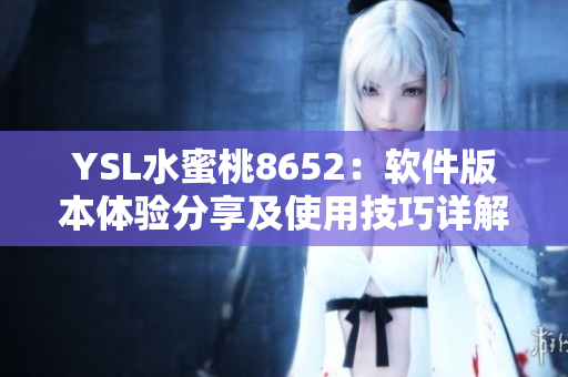 YSL水蜜桃8652：软件版本体验分享及使用技巧详解