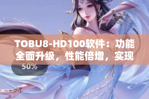 TOBU8-HD100软件：功能全面升级，性能倍增，实现更高效运行