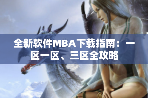 全新软件MBA下载指南：一区一区、三区全攻略
