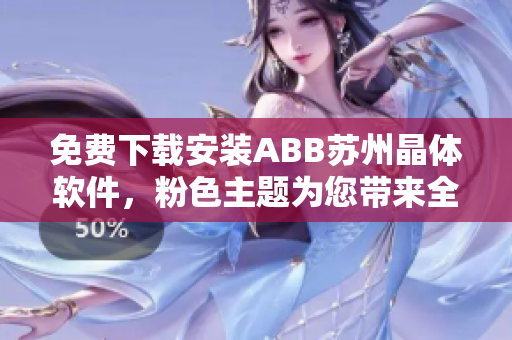 免费下载安装ABB苏州晶体软件，粉色主题为您带来全新体验!