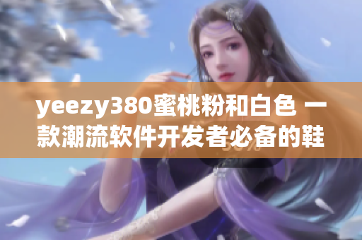 yeezy380蜜桃粉和白色 一款潮流软件开发者必备的鞋款