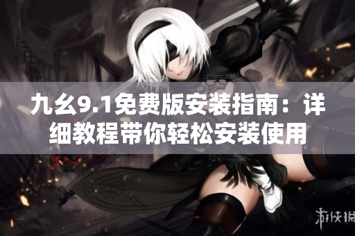 九幺9.1免费版安装指南：详细教程带你轻松安装使用