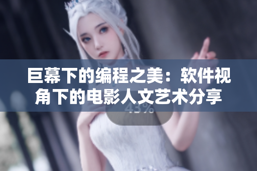 巨幕下的编程之美：软件视角下的电影人文艺术分享
