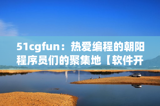 51cgfun：热爱编程的朝阳程序员们的聚集地【软件开发】