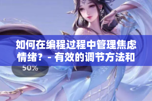 如何在编程过程中管理焦虑情绪？- 有效的调节方法和建议