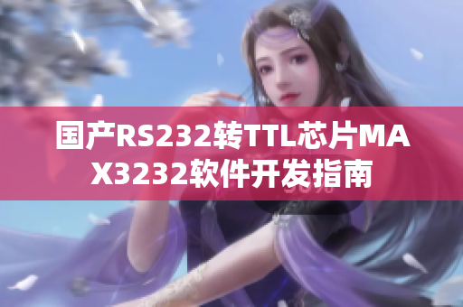 国产RS232转TTL芯片MAX3232软件开发指南