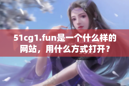 51cg1.fun是一个什么样的网站，用什么方式打开？