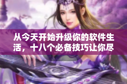 从今天开始升级你的软件生活，十八个必备技巧让你尽享软件之乐